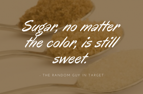 Sugar no matter the color is still sweet.